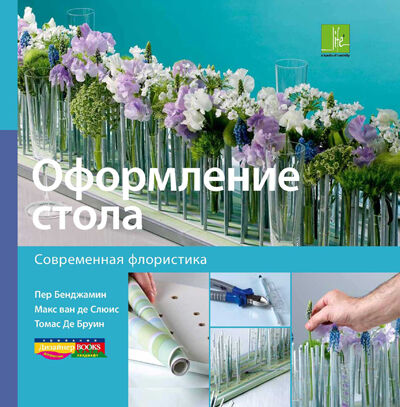 обложка книги Современная флористика. Оформление стола книга Современная флористика. Оформление стола, автор: Макс Ван де Слюис, Томас Де Брюин, Пер Бенжамин